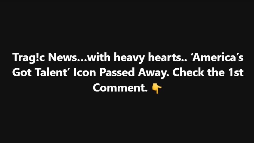 Trag!c News… With Heavy Hearts, Fans Mourn as ‘America’s Got Talent’ Icon Passes Away Unexpectedly, Leaving Viewers and Fellow Performers in Shock, Remembering Their Unforgettable Talent, Inspirational Journey, and Lasting Impact on the Show That Captured Millions of Hearts Across the Nation, Sparking Tributes and Outpourings of Grief Worldwide